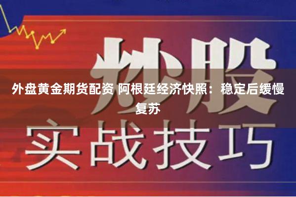 外盘黄金期货配资 阿根廷经济快照：稳定后缓慢复苏