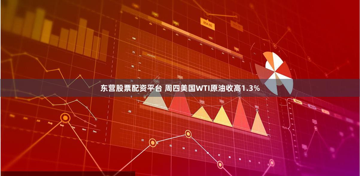 东营股票配资平台 周四美国WTI原油收高1.3%