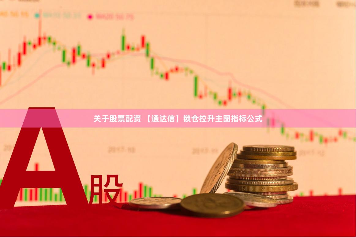 关于股票配资 【通达信】锁仓拉升主图指标公式