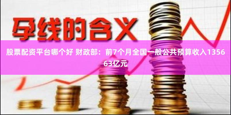 股票配资平台哪个好 财政部：前7个月全国一般公共预算收入135663亿元