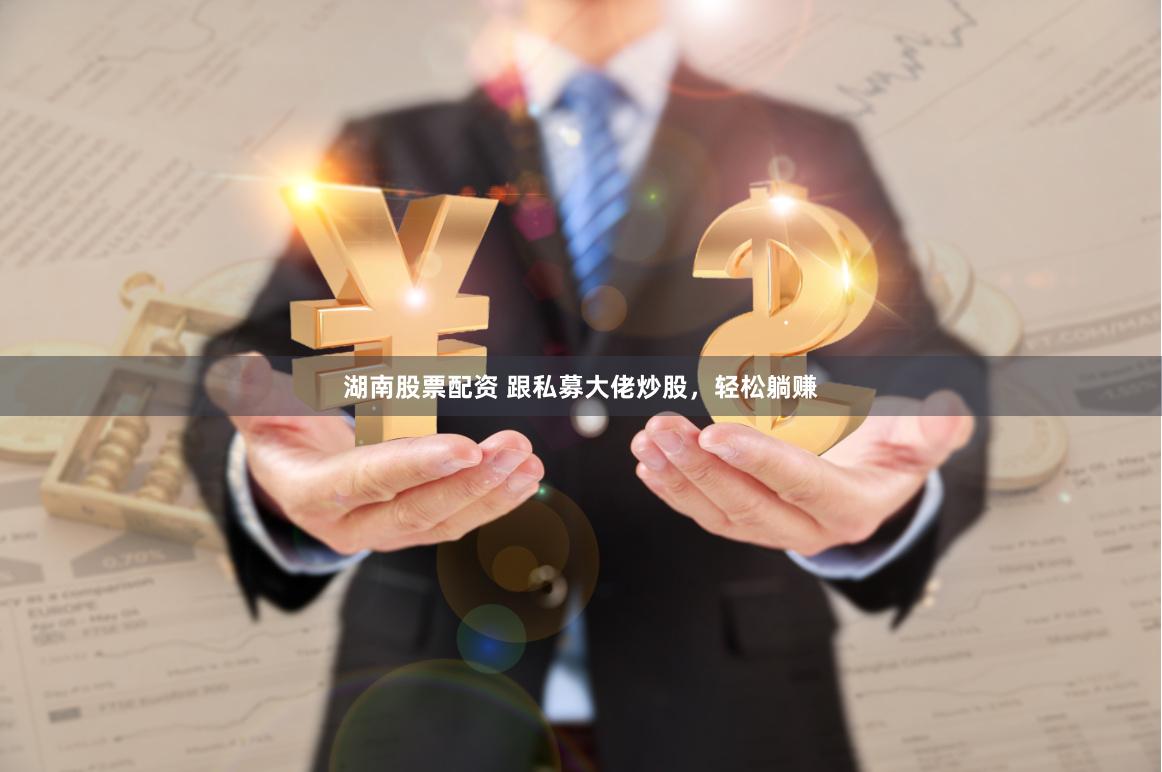湖南股票配资 跟私募大佬炒股，轻松躺赚