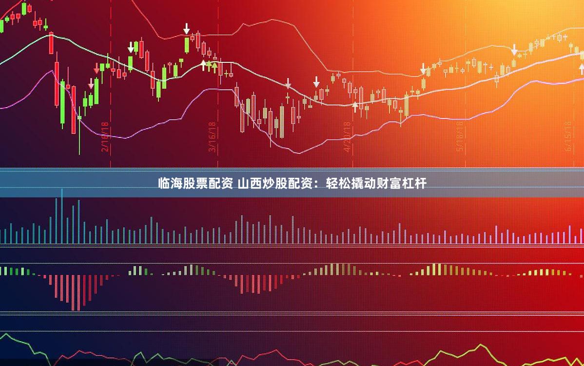 临海股票配资 山西炒股配资：轻松撬动财富杠杆