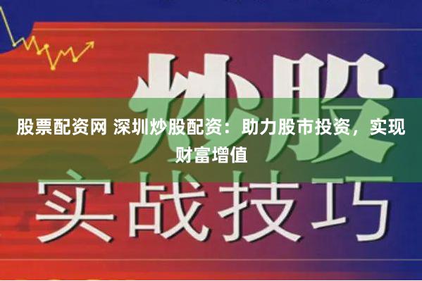 股票配资网 深圳炒股配资：助力股市投资，实现财富增值