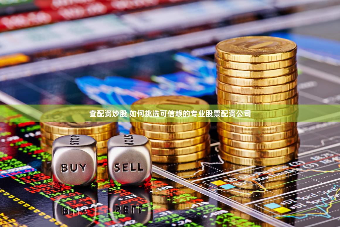 查配资炒股 如何挑选可信赖的专业股票配资公司