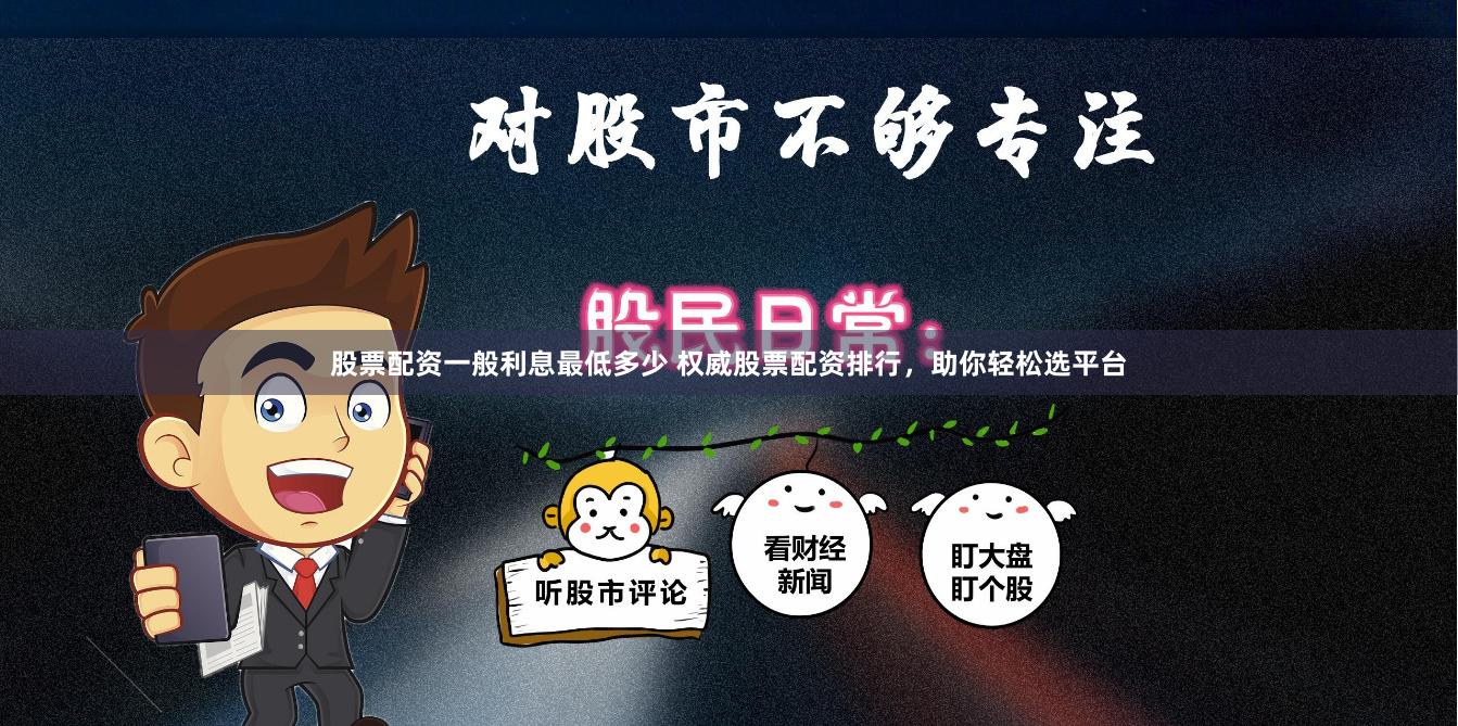 股票配资一般利息最低多少 权威股票配资排行，助你轻松选平台