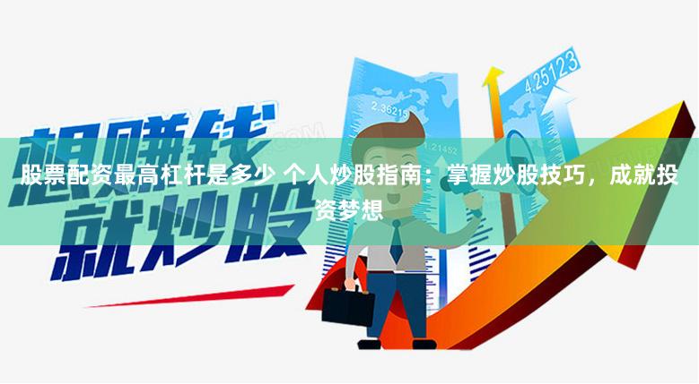 股票配资最高杠杆是多少 个人炒股指南：掌握炒股技巧，成就投资梦想