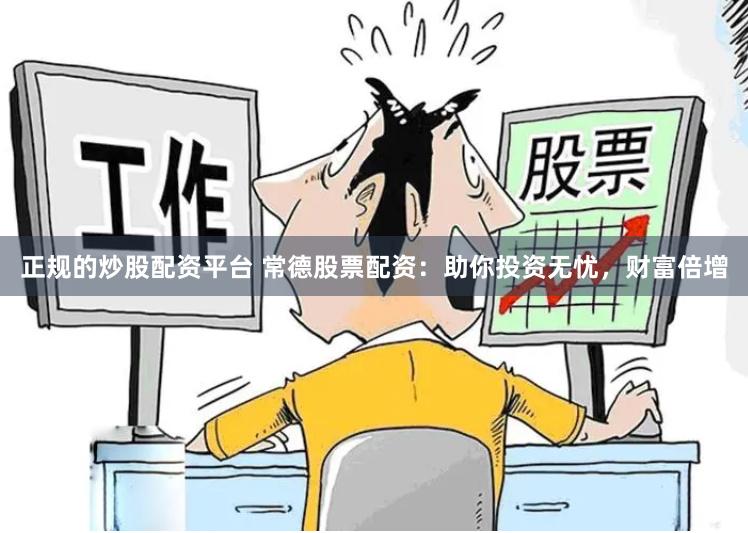 正规的炒股配资平台 常德股票配资：助你投资无忧，财富倍增