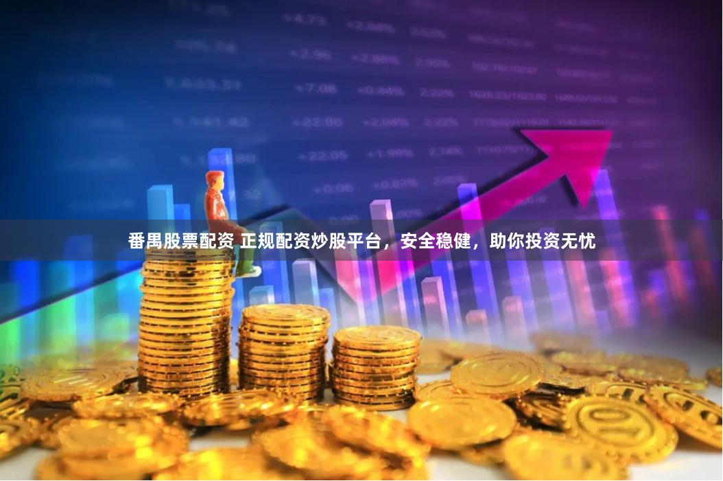 番禺股票配资 正规配资炒股平台，安全稳健，助你投资无忧