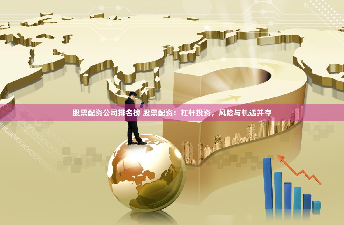 股票配资公司排名榜 股票配资：杠杆投资，风险与机遇并存