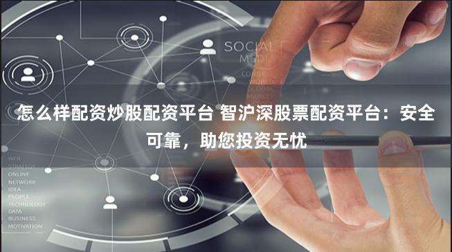 怎么样配资炒股配资平台 智沪深股票配资平台：安全可靠，助您投资无忧