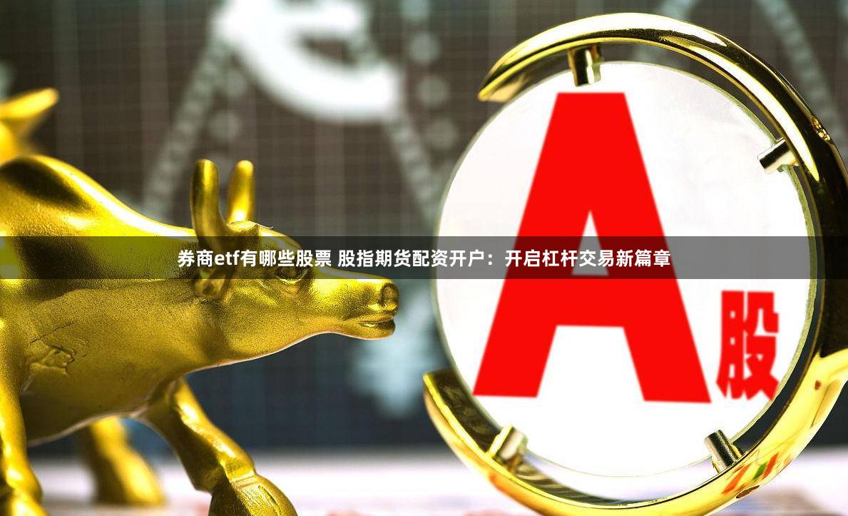 券商etf有哪些股票 股指期货配资开户：开启杠杆交易新篇章