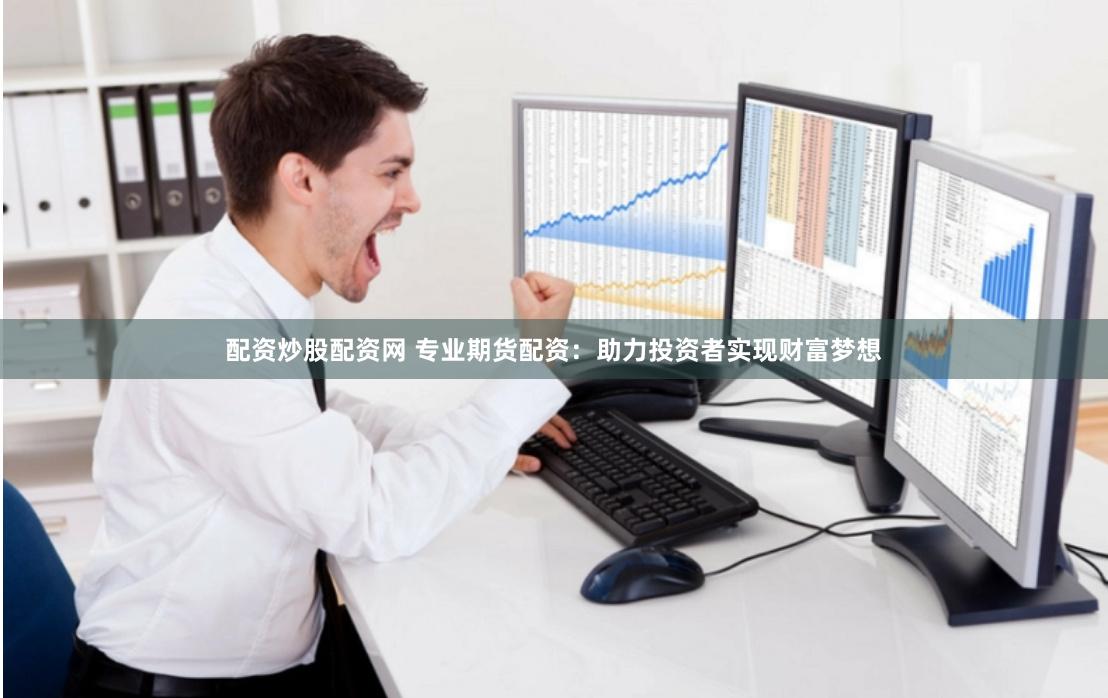 配资炒股配资网 专业期货配资：助力投资者实现财富梦想