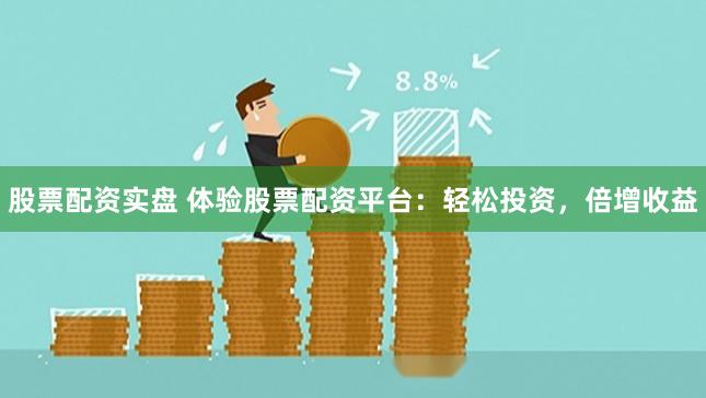 股票配资实盘 体验股票配资平台：轻松投资，倍增收益