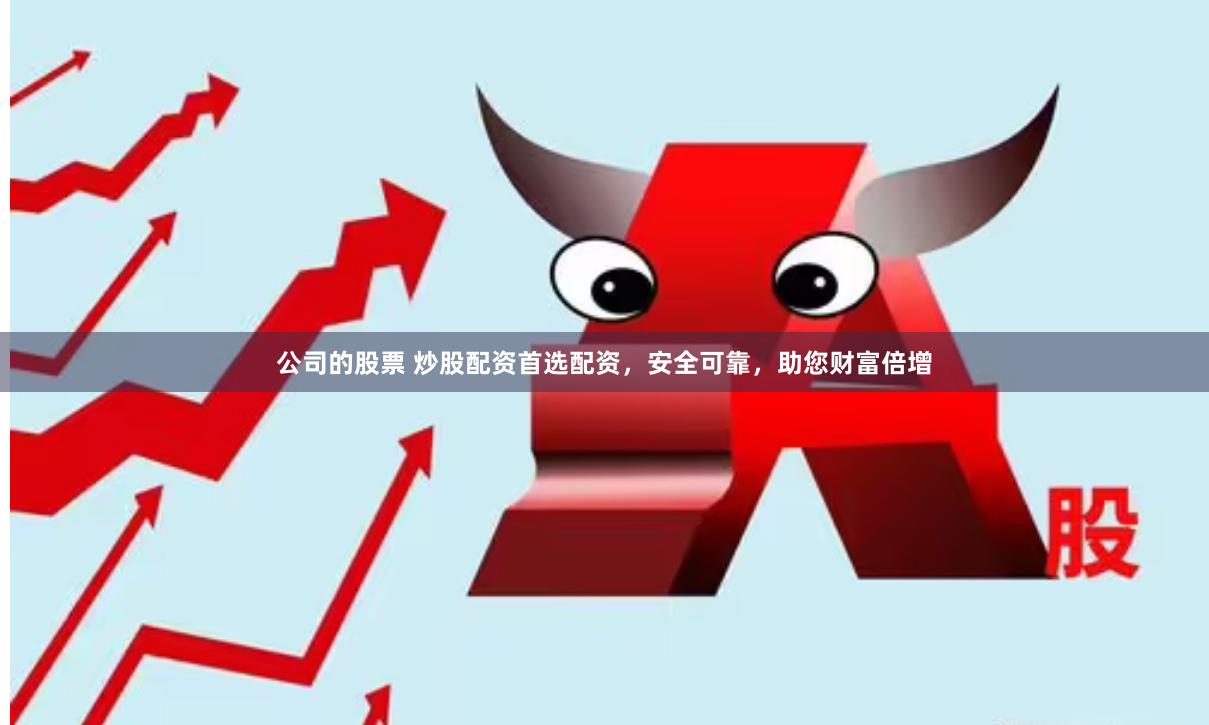 公司的股票 炒股配资首选配资，安全可靠，助您财富倍增