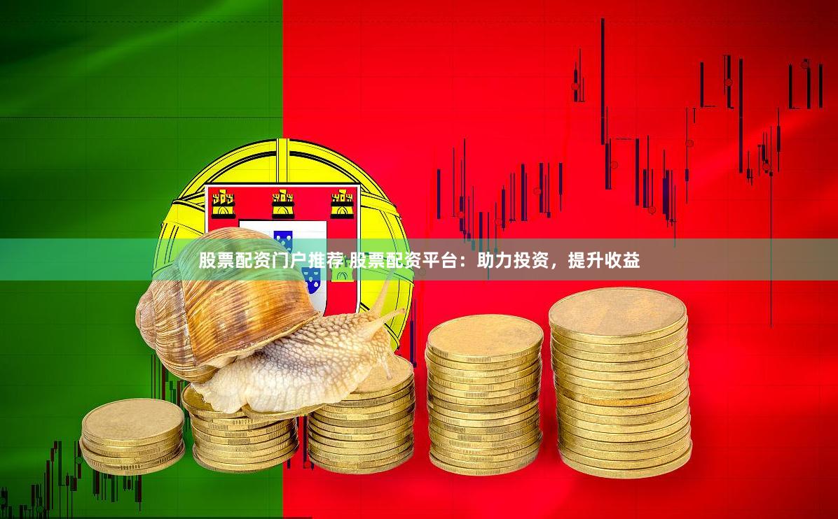 股票配资门户推荐 股票配资平台：助力投资，提升收益