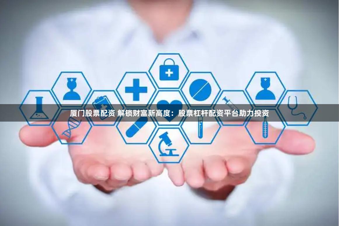 厦门股票配资 解锁财富新高度：股票杠杆配资平台助力投资