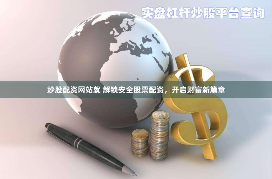 炒股配资网站就 解锁安全股票配资，开启财富新篇章