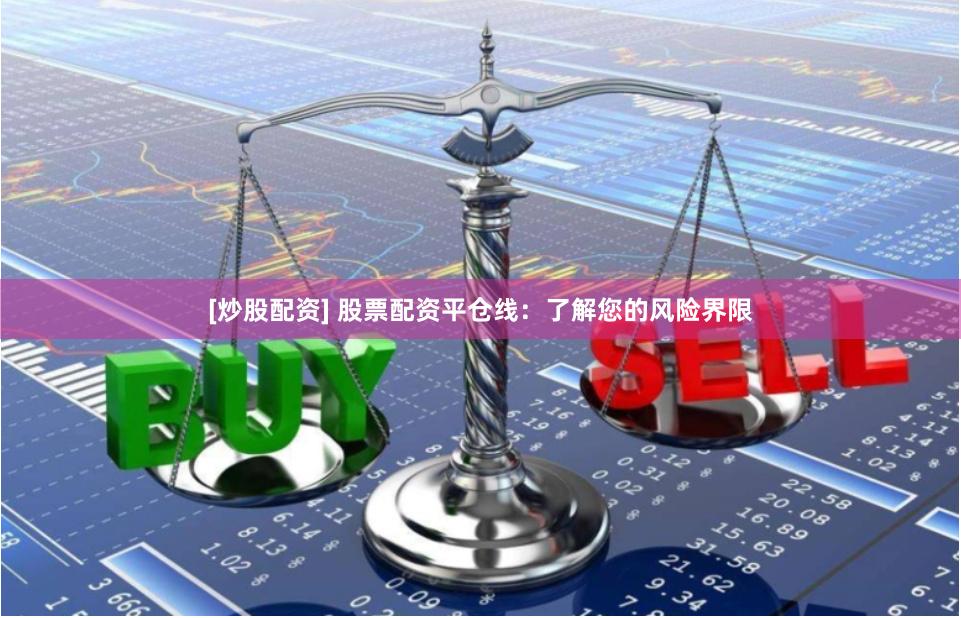 [炒股配资] 股票配资平仓线：了解您的风险界限